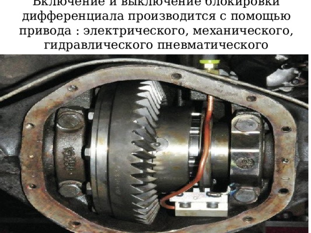 Включение и выключение блокировки дифференциала производится с помощью привода : электрического, механического, гидравлического пневматического  