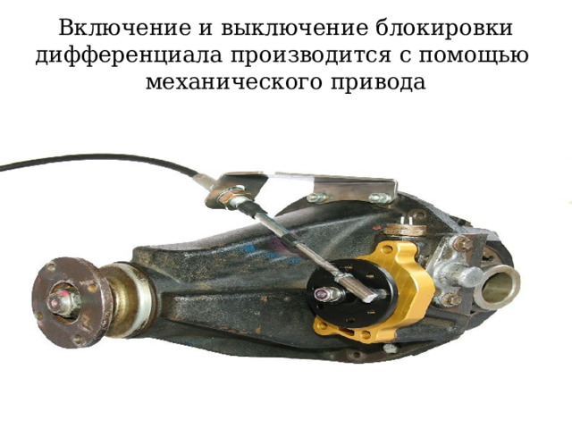 Включение и выключение блокировки дифференциала производится с помощью механического привода  