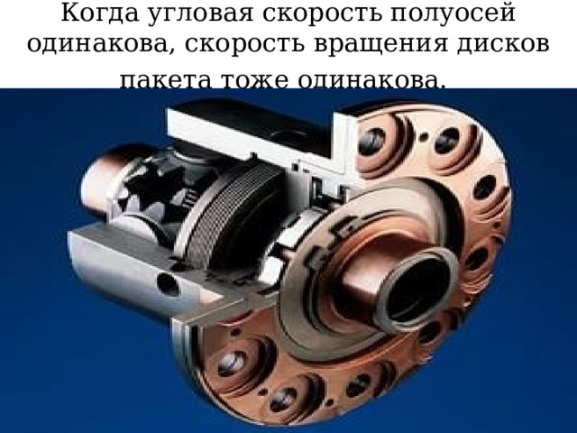 Когда угловая скорость полуосей одинакова, скорость вращения дисков пакета тоже одинакова.  
