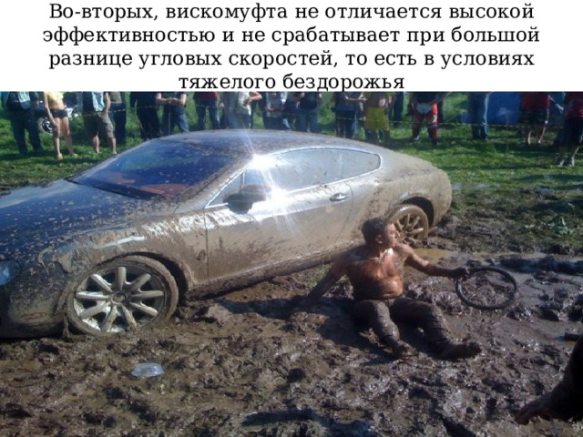 Во-вторых, вискомуфта не отличается высокой эффективностью и не срабатывает при большой разнице угловых скоростей, то есть в условиях тяжелого бездорожья 