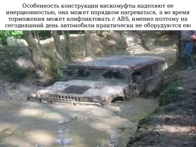 Особенность конструкции вискомуфты наделяют ее инерционностью, она может порядком нагреваться, а во время торможения может конфликтовать с ABS, именно поэтому на сегодняшний день автомобили практически не оборудуются ею 