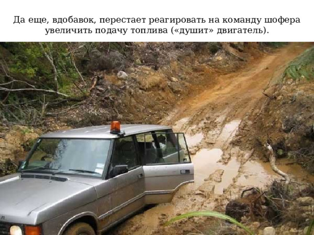 Да еще, вдобавок, перестает реагировать на команду шофера увеличить подачу топлива («душит» двигатель). 