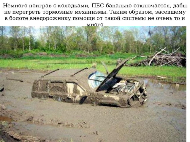 Немного поиграв с колодками, ПБС банально отключается, дабы не перегреть тормозные механизмы. Таким образом, засевшему в болоте внедорожнику помощи от такой системы не очень то и много 