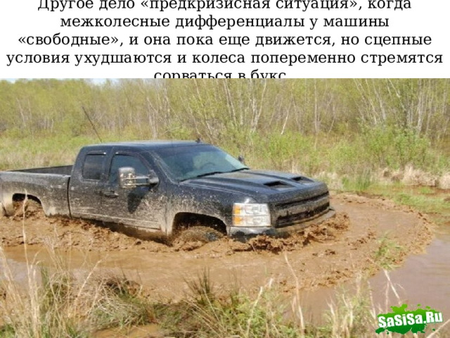 Другое дело «предкризисная ситуация», когда межколесные дифференциалы у машины «свободные», и она пока еще движется, но сцепные условия ухудшаются и колеса попеременно стремятся сорваться в букс. 