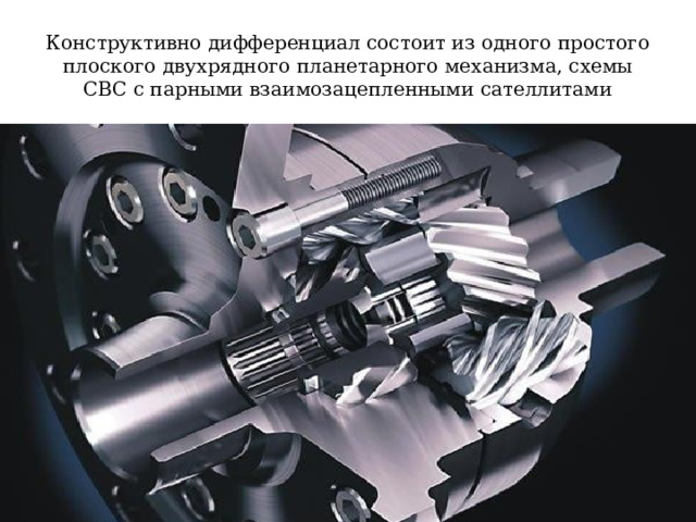 Конструктивно дифференциал состоит из одного простого плоского двухрядного планетарного механизма, схемы СВС с парными взаимозацепленными сателлитами 