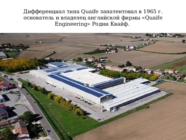 Дифференциал типа Quaife запатентовал в 1965 г. основатель и владелец английской фирмы «Quaife Engineering» Родни Квайф. 