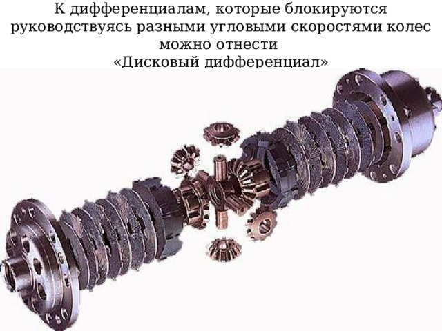 К дифференциалам, которые блокируются руководствуясь разными угловыми скоростями колес можно отнести  «Дисковый дифференциал» 