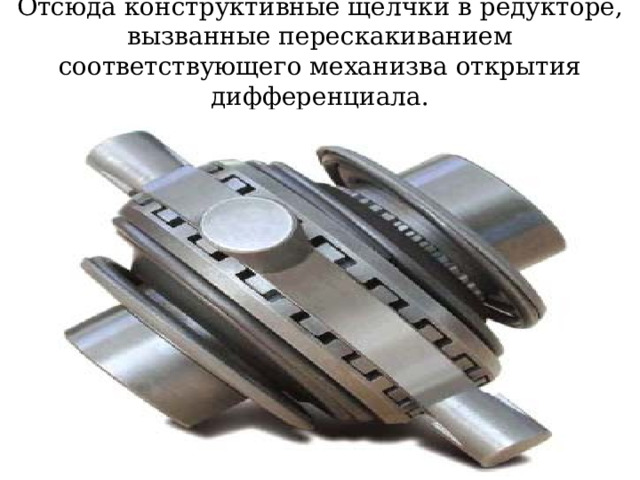 Отсюда конструктивные щелчки в редукторе, вызванные перескакиванием соответствующего механизва открытия дифференциала. 