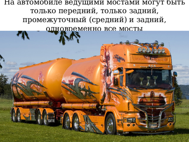 На автомобиле ведущими мостами могут быть только передний, только задний, промежуточный (средний) и задний, одновременно все мосты 