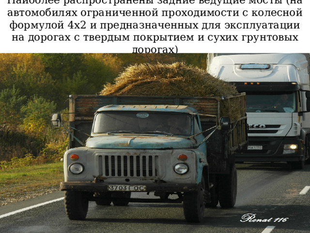 Наиболее распространены задние ведущие мосты (на автомобилях ограниченной проходимости с колесной формулой 4x2 и предназначенных для эксплуатации на дорогах с твердым покрытием и сухих грунтовых дорогах) 