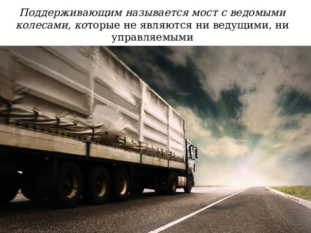 Поддерживающим называется мост с ведомыми колесами, ко торые не являются ни ведущими, ни управляемыми 