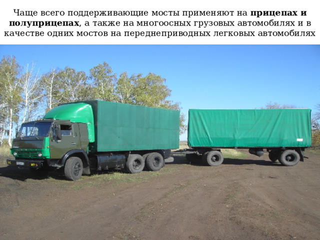 Чаще всего поддерживающие мосты применяют на прицепах и полуприцепах , а также на многоосных грузовых автомобилях и в качестве одних мостов на переднеприводных легковых автомобилях 
