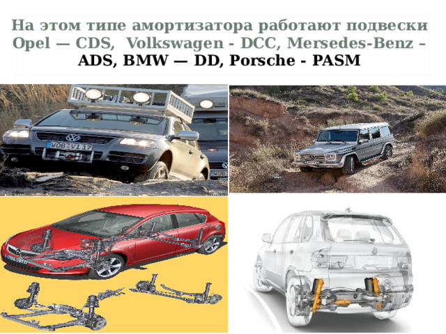На этом типе амортизатора работают подвески Opel — CDS, Volkswagen - DCC, Mersedes-Benz – ADS, BMW — DD, Porsche - PASM  