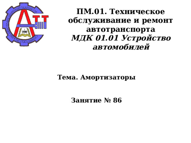       ПМ.01. Техническое обслуживание и ремонт автотранспорта  МДК 01.01 Устройство автомобилей      Тема. Амортизаторы    Занятие № 86      