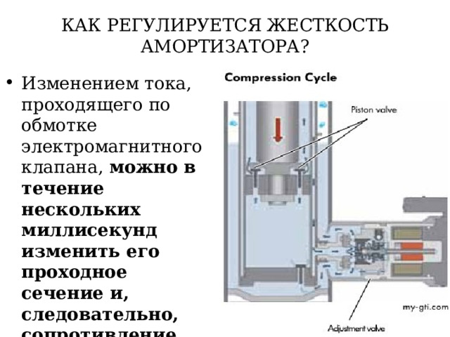 КАК РЕГУЛИРУЕТСЯ ЖЕСТКОСТЬ АМОРТИЗАТОРА? Изменением тока, проходящего по обмотке электромагнитного клапана, можно в течение нескольких миллисекунд изменить его проходное сечение и, следовательно, сопротивление амортизатора в соответствие с текущей потребностью. 