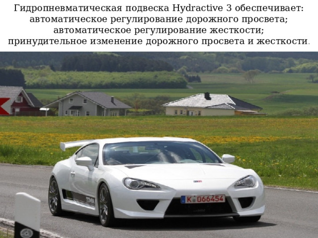 Гидропневматическая подвеска Hydractive 3 обеспечивает:  автоматическое регулирование дорожного просвета;  автоматическое регулирование жесткости;  принудительное изменение дорожного просвета и жесткости .   