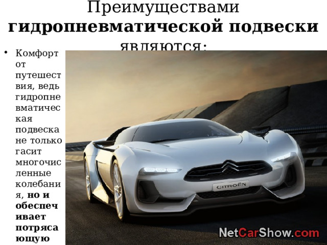 Преимуществами гидропневматической подвески являются: Комфорт от путешествия, ведь гидропневматическая подвеска не только гасит многочисленные колебания, но и обеспечивает потрясающую плавность хода. 