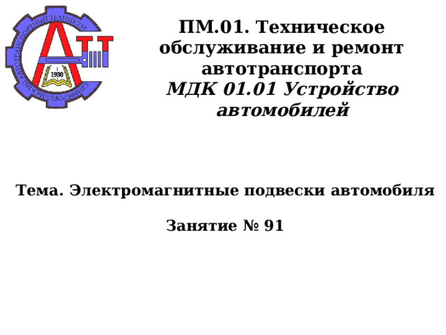       ПМ.01. Техническое обслуживание и ремонт автотранспорта  МДК 01.01 Устройство автомобилей      Тема. Электромагнитные подвески автомобиля   Занятие № 91      