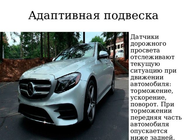 Адаптивная подвеска Датчики дорожного просвета отслеживают текущую ситуацию при движении автомобиля: торможение, ускорение, поворот. При торможении передняя часть автомобиля опускается ниже задней, при ускорении – наоборот. 