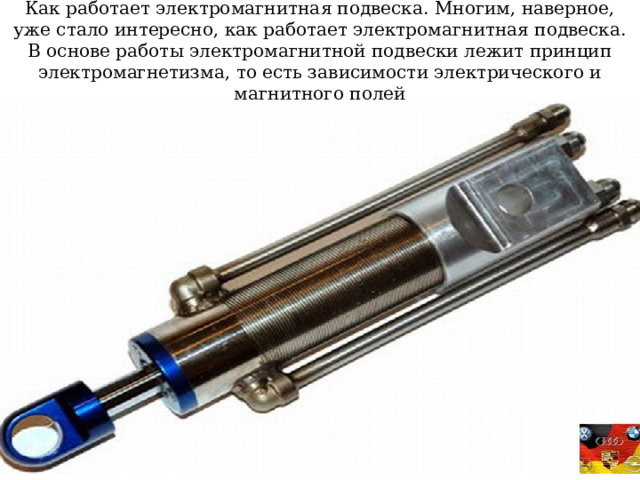 Как работает электромагнитная подвеска. Многим, наверное, уже стало интересно, как работает электромагнитная подвеска. В основе работы электромагнитной подвески лежит принцип электромагнетизма, то есть зависимости электрического и магнитного полей 