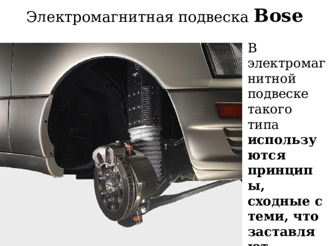 Электромагнитная подвеска Bose   В электромагнитной подвеске такого типа используются принципы, сходные с теми, что заставляют работать магнитные динамики.  