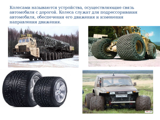 Колесами называются устройства, осуществляющие связь автомобиля с дорогой. Колеса служат для подрессоривания автомобиля, обеспечения его движения и изменения направления движения. 