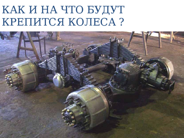 КАК И НА ЧТО БУДУТ КРЕПИТСЯ КОЛЕСА ? 