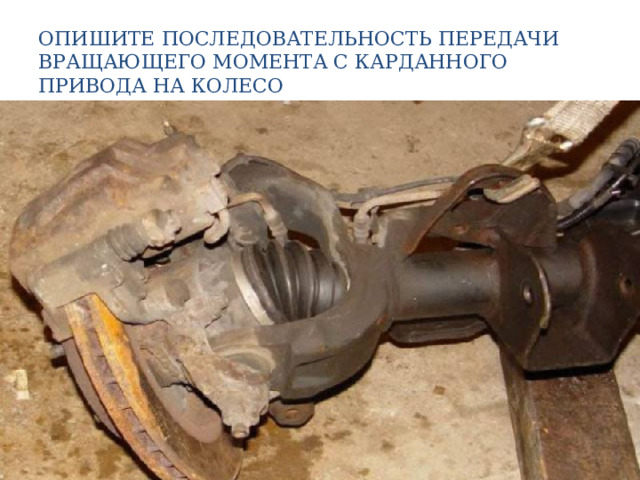 ОПИШИТЕ ПОСЛЕДОВАТЕЛЬНОСТЬ ПЕРЕДАЧИ ВРАЩАЮЩЕГО МОМЕНТА С КАРДАННОГО ПРИВОДА НА КОЛЕСО 