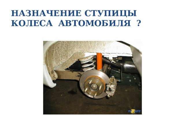 НАЗНАЧЕНИЕ СТУПИЦЫ КОЛЕСА АВТОМОБИЛЯ ? 