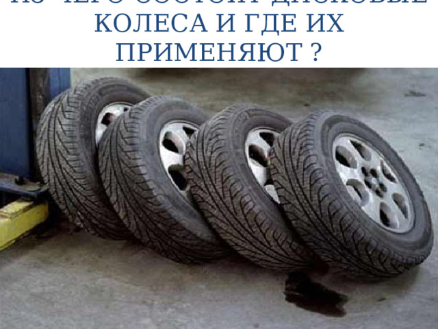 ИЗ ЧЕГО СОСТОЯТ ДИСКОВЫЕ КОЛЕСА И ГДЕ ИХ ПРИМЕНЯЮТ ? 