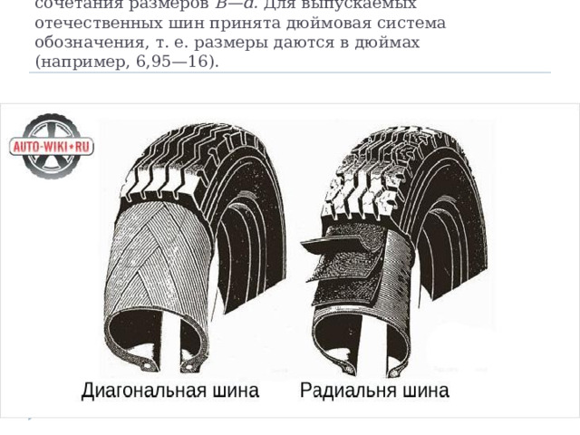 Размер диагональных шин обозначается двумя числами — в виде  сочетания размеров В—d. Для выпускаемых отечественных шин принята дюймовая система обозначения, т. е. размеры даются в дюймах  (например, 6,95—16). 