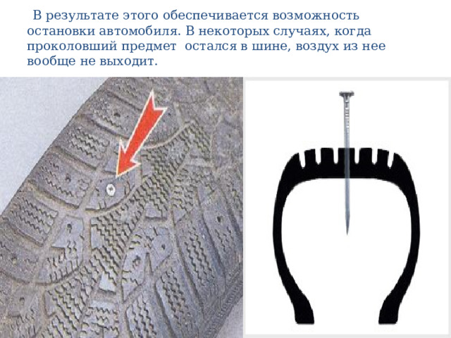  В результате этого обеспечивается возможность остановки автомобиля. В некоторых случаях, когда проколовший предмет остался в шине, воздух из нее вообще не выходит. 