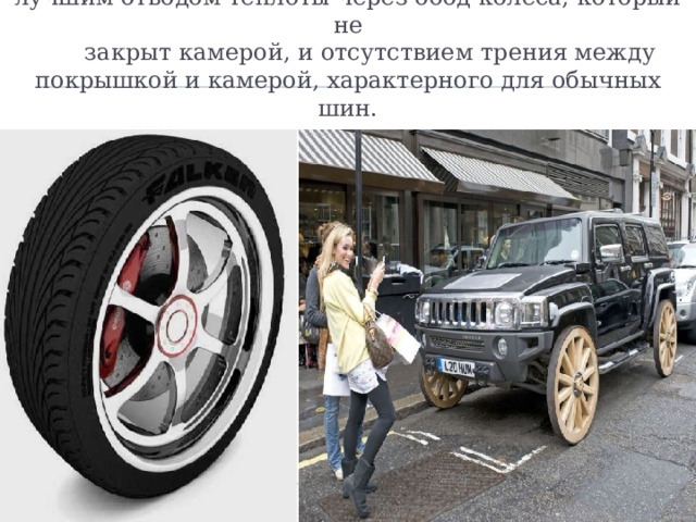 Меньший нагрев бескамерных шин объясняется лучшим отводом теплоты через обод колеса, который не  закрыт камерой, и отсутствием трения между покрышкой и камерой, характерного для обычных шин. 