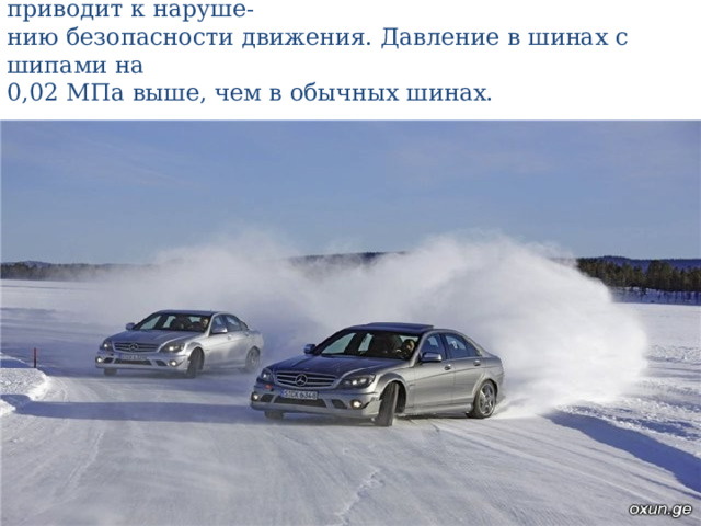 Ошипованные шины следует применять на всех  колесах автомобиля, частичная установка их приводит к наруше-  нию безопасности движения. Давление в шинах с шипами на  0,02 МПа выше, чем в обычных шинах. 