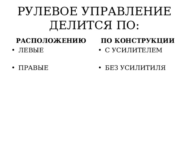 РУЛЕВОЕ УПРАВЛЕНИЕ ДЕЛИТСЯ ПО: РАСПОЛОЖЕНИЮ ПО КОНСТРУКЦИИ ЛЕВЫЕ С УСИЛИТЕЛЕМ ПРАВЫЕ БЕЗ УСИЛИТИЛЯ 