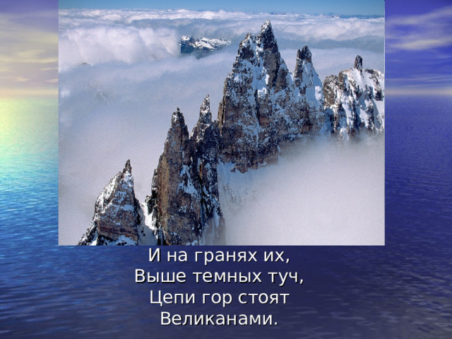 И на гранях их,  Выше темных туч,  Цепи гор стоят  Великанами. 