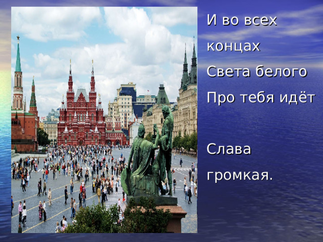 И во всех концах  Света белого  Про тебя идёт  Слава громкая. 