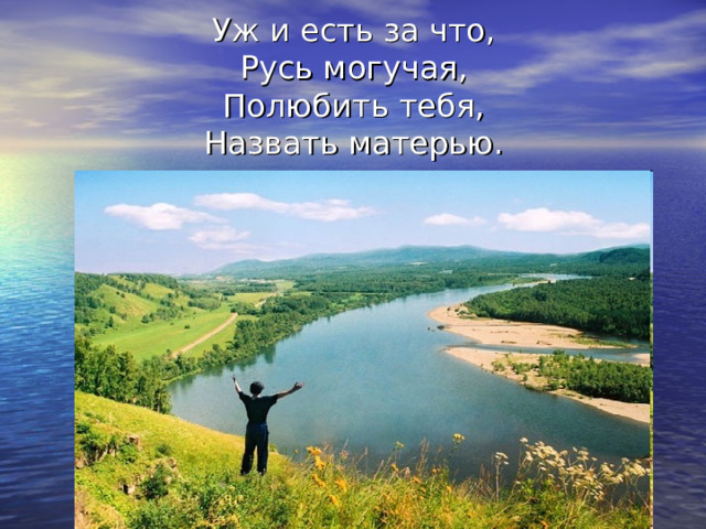 Уж и есть за что,  Русь могучая,  Полюбить тебя,  Назвать матерью. 