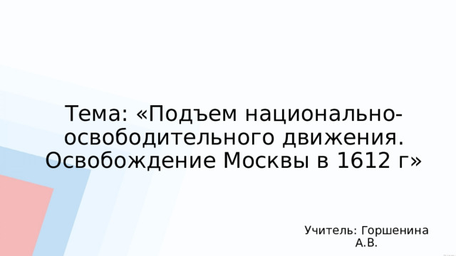 Тема: «Подъем национально-освободительного движения. Освобождение Москвы в 1612 г» Учитель: Горшенина А.В. 