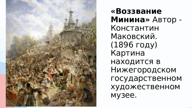 «Воззвание Минина»  Автор - Константин Маковский. (1896 году)  Картина находится в Нижегородском государственном художественном музее. 