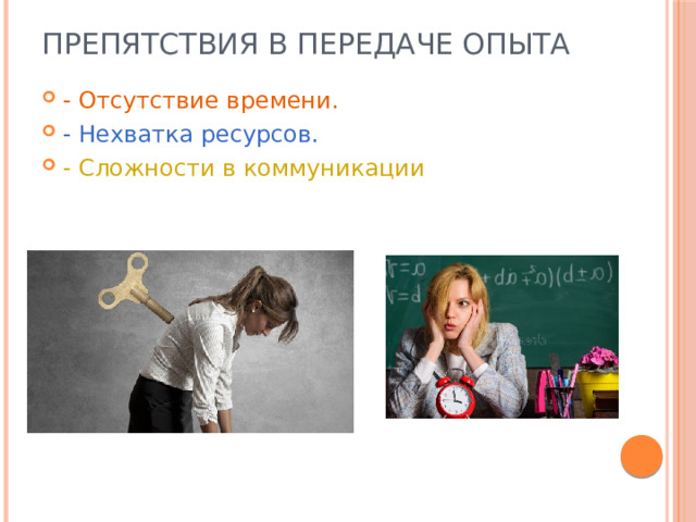 Препятствия в передаче опыта   - Отсутствие времени. - Нехватка ресурсов. - Сложности в коммуникации 