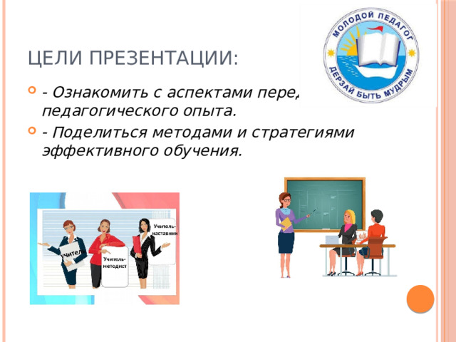Цели презентации: - Ознакомить с аспектами передачи педагогического опыта. - Поделиться методами и стратегиями эффективного обучения. 