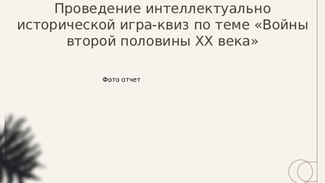 Проведение интеллектуально исторической игра-квиз по теме «Войны второй половины ХХ века» Фото отчет 