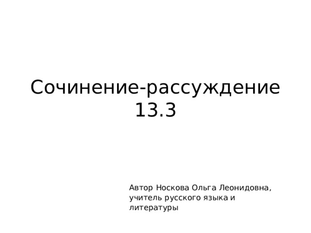 Сочинение-рассуждение 13.3 Автор Носкова Ольга Леонидовна, учитель русского языка и литературы 