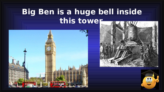 Big Ben is a huge bell inside this tower. 