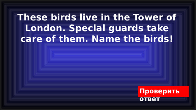 These birds live in the Tower of London. Special guards take care of them. Name the birds!   