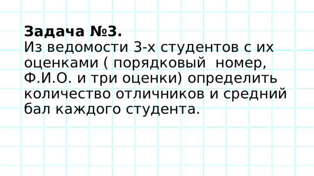Задача №3.  Из ведомости 3-х студентов с их оценками ( порядковый номер, Ф.И.О. и три оценки) определить количество отличников и средний бал каждого студента. 