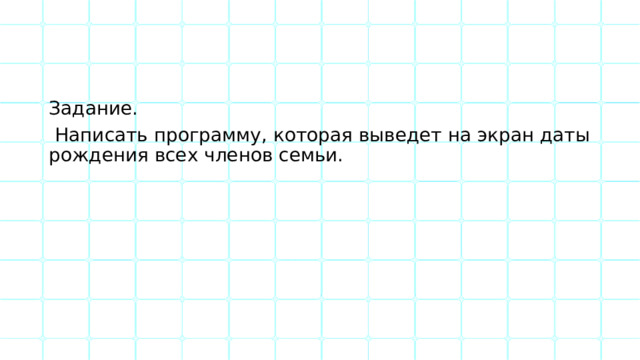 Задание.  Написать программу, которая выведет на экран даты рождения всех членов семьи. 