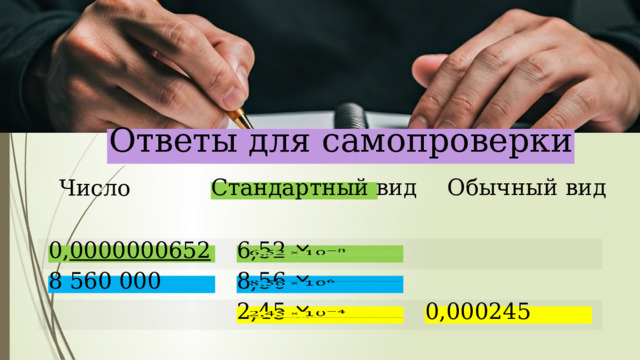  Ответы для самопроверки Стандартный вид Обычный вид Число   6,52 × 0, 0000000652 8 560 000 8,56 ×   2,45 ×   0,000245 