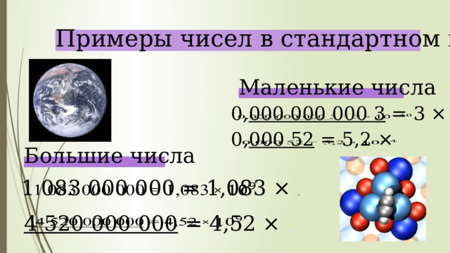  Примеры чисел в стандартном виде Маленькие числа  0, 000 000 000 3 = 3 × .   0, 000 52 = 5,2 ×   Большие числа   1 083 000 000 = 1,083 × .    4 520 000 000 = 4,52 × . 